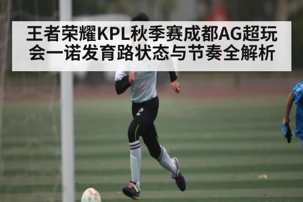 王者荣耀KPL秋季赛成都AG超玩会一诺发育路状态与节奏全解析